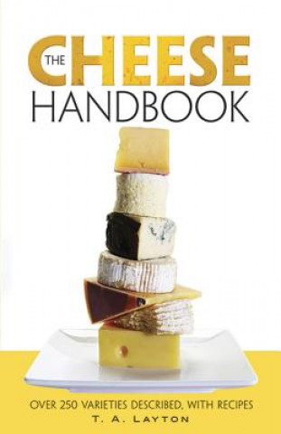Carte The Cheese Handbook: Over 250 Varieties Described, with Recipes T. A. Layton