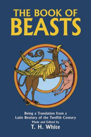 Kniha The Book of Beasts: Being a Translation from a Latin Bestiary of the Twelfth Century Theodore H. White