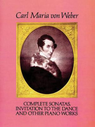 Livre Complete Sonatas, Invitation to the Dance and Other Piano Works Carl Maria Von Weber