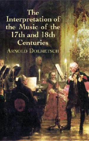 Kniha Interpretation of the Music of the 17th and 18th Centuries: Revealed by Contemporary Evidence Arnold Dolmetsch
