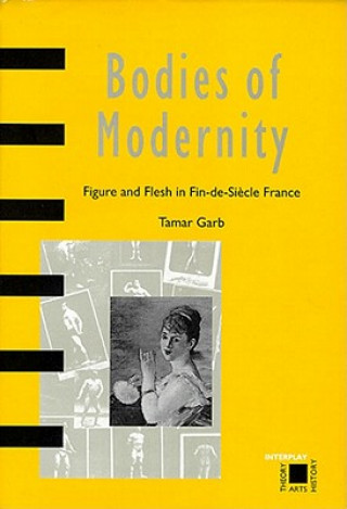 Kniha Bodies of Modernity: Figure and Flesh in Fin-de-Siecle France Tamar Garb