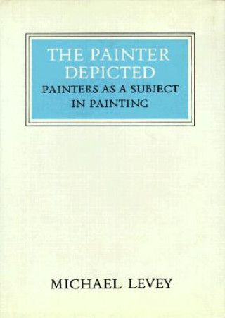 Knjiga The Painter Depicted: Painters as a Subject in Painting Michael Levey