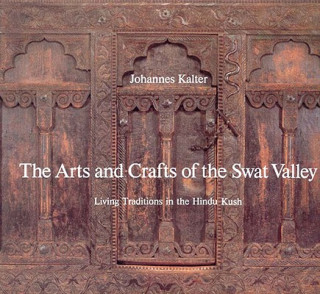 Книга The Arts and Crafts of the Swat Valley: Living Traditions in the Hindu Kush Johannes Kalter