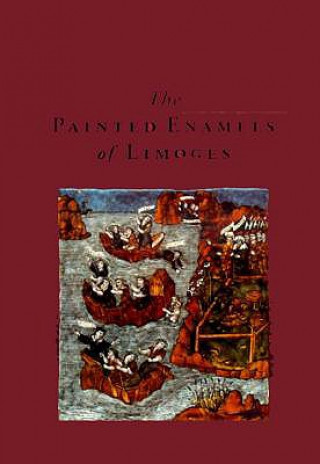 Carte The Painted Enamels of Limoges: A Catalogue of the Collection of the Los Angeles County Museum of Art Susan L. Caroselli