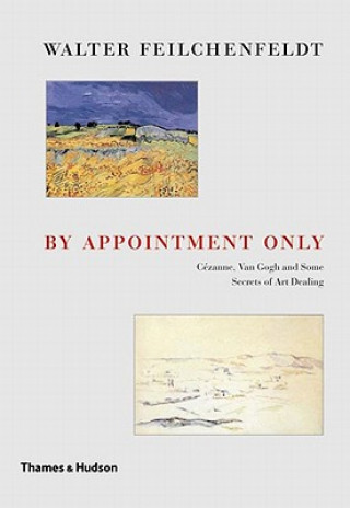 Carte By Appointment Only: Ceznne, Van Gogh and Some Secrets of Art Dealing: Essays and Lectures Walter Feilchenfeldt