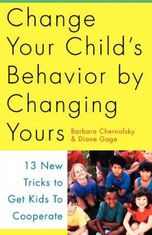 Book Change Your Child's Behavior by Changing Yours: 13 New Tricks to Get Kids to Cooperate Barbara Chernofsky