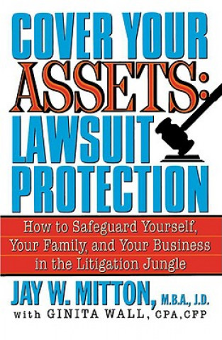 Könyv Cover Your Assets: Lawsuit Protection: How to Safeguard Yourself, Your Family, and Your Business in the Litigationjungle Jay W. Mitton