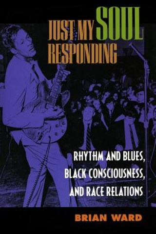 Carte Just My Soul Responding: Rhythm & Blues, Black Consciousness Brian Ward