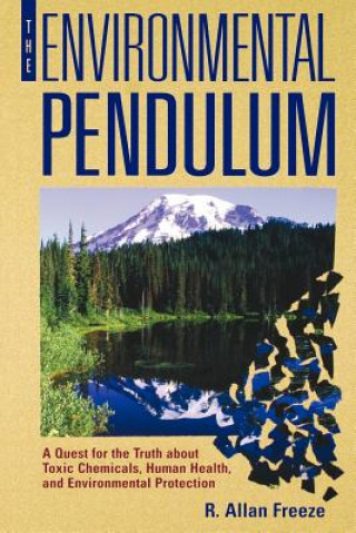 Kniha The Environmental Pendulum: A Quest for the Truth about Toxic Chemicals, Human Health, and Environmental Protection R. Allan Freeze