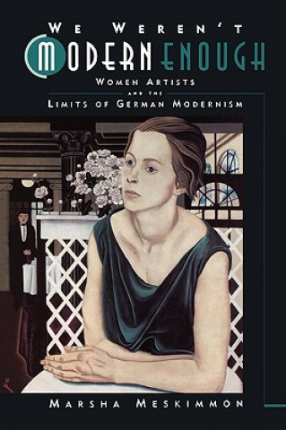 Könyv We Weren't Modern Enough: Woman Artists and the Limits of German Modernism Marsha Meskimmon