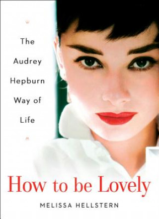 Kniha How to Be Lovely: The Audrey Hepburn Way of Life Audrey Hepburn