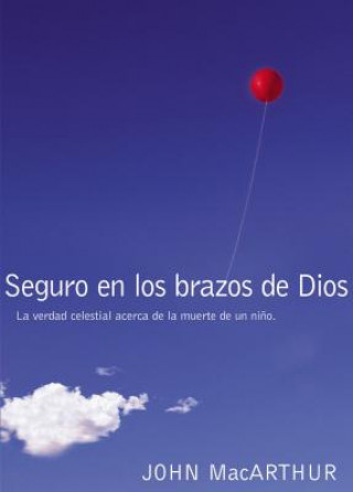 Kniha Seguro En Los Brazos de Dios: La Verdad Celestial Acerca de La Muerte de Un Nino. = Safe in the Arms of God John F. MacArthur