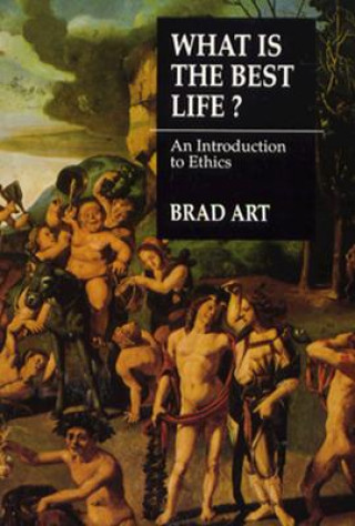 Kniha What is the Best Life?: An Introduction to Ethics Brad Art