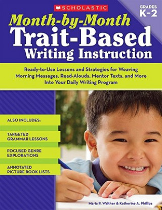 Kniha Month-By-Month Trait-Based Writing Instruction: Ready-To-Use Lessons and Strategies for Weaving Morning Messages, Read-Alouds, Mentor Texts, and More Maria P. Walther