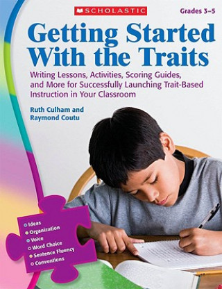 Könyv Getting Started with the Traits, Grades 3-5: Writing Lessons, Activities, Scoring Guides, and More for Successfully Launching Trait-Based Instruction Ruth Culham