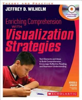 Könyv Enriching Comprehension with Visualization Strategies: Text Elements and Ideas to Build Comprehension, Encourage Reflective Reading, and Represent Und Jeffrey Wilhelm