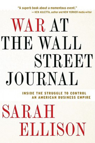 Knjiga War at the Wall Street Journal: Inside the Struggle to Control an American Business Empire Sarah Ellison