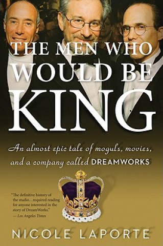 Kniha The Men Who Would Be King: An Almost Epic Tale of Moguls, Movies, and a Company Called DreamWorks Nicole Laporte