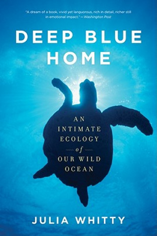 Kniha Deep Blue Home: An Intimate Ecology of Our Wild Ocean Julia Whitty