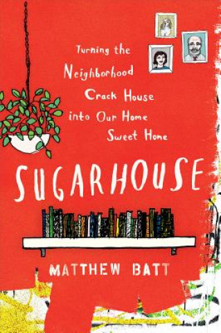 Carte Sugarhouse: Turning the Neighborhood Crack House Into Our Home Sweet Home Matthew Batt