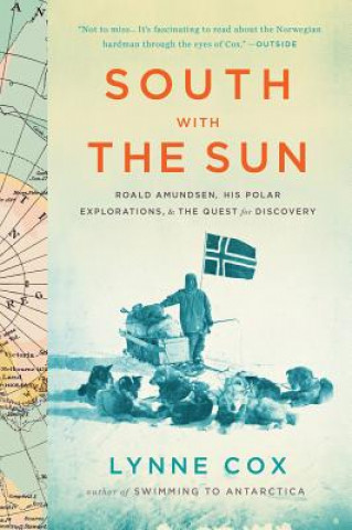 Carte South with the Sun: Roald Amundsen, His Polar Explorations, and the Quest for Discovery Lynne Cox