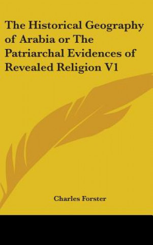 Buch The Historical Geography of Arabia or The Patriarchal Evidences of Revealed Religion V1 Charles Forster