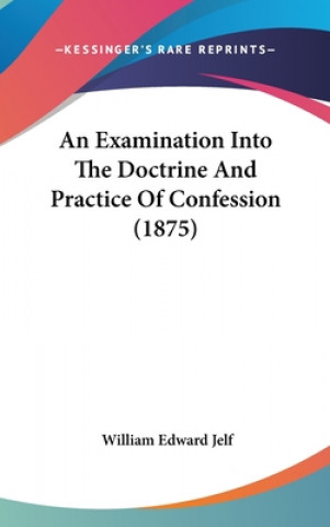 Book An Examination Into The Doctrine And Practice Of Confession (1875) William Edward Jelf