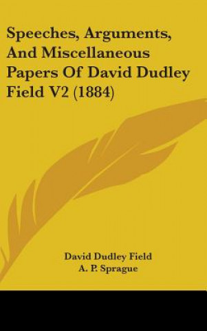 Könyv Speeches, Arguments, And Miscellaneous Papers Of David Dudley Field V2 (1884) David Dudley Field