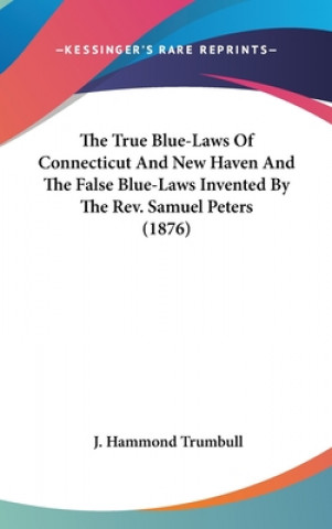 Carte The True Blue-Laws Of Connecticut And New Haven And The False Blue-Laws Invented By The Rev. Samuel Peters (1876) J. Hammond Trumbull