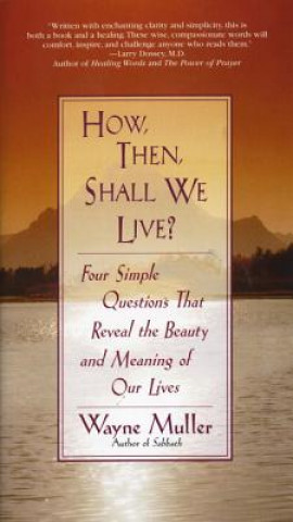 Książka How Then, Shall We Live?: Four Simple Questions That Reveal the Beauty and Meaning of Our Lives Wayne Muller