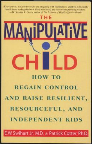 Kniha The Manipulative Child: How to Regain Control and Raise Resilient, Resourceful, and Independent Kids E. W. Swihart
