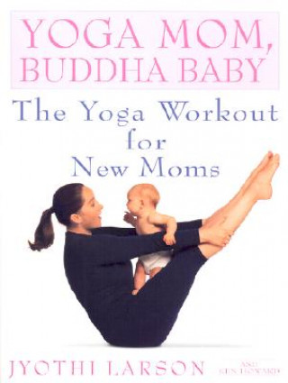 Kniha Yoga Mom, Buddha Baby: The Yoga Workout for New Moms Jyothi Larson