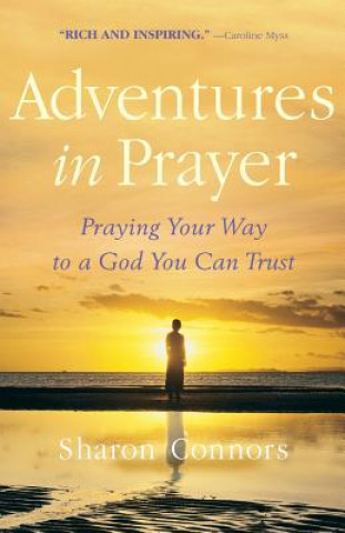 Kniha Adventures in Prayer: Praying Your Way to a God You Can Trust Sharon Connors