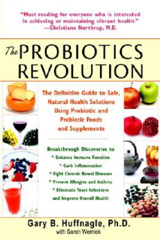 Könyv The Probiotics Revolution: The Definitive Guide to Safe, Natural Health Solutions Using Probiotic and Prebiotic Foods and Supplements Gary B. Huffnagle