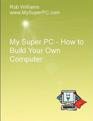 Kniha My Super PC - How to Build Your Own Computer Rob Williams