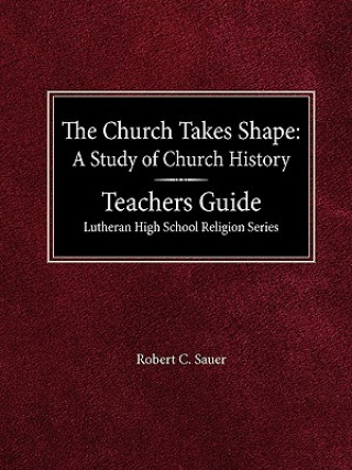 Könyv The Church Takes Shape a Study of Church History Teacher's Guide Lutheran High School Religion Series Robert C. Sauer