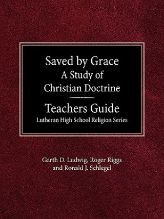 Carte Saved by Grace a Study of Christian Doctrine Teacher's Guide Lutheran High School Religion Series Garth D. Ludwig