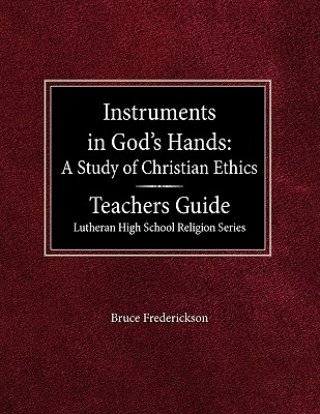 Kniha Instruments in God's Hands: A Study of Christians Ethics Teachers Guide Lutheran High School Religion Series Bruce Frederickson