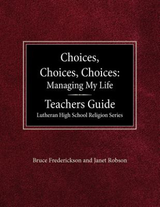 Kniha Choices, Choices, Choices Managing My Life: Teachers Guide Lutheran High School Religion Bruce Frederickson