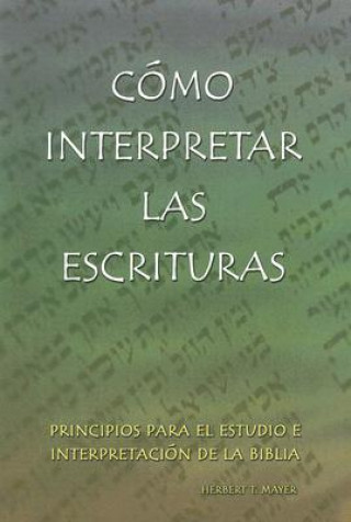 Libro Como Interpretar las Escrituras: Principios Para el Estudio E Interpretacion de la Biblia = Interpreting the Holy Scriptures Herbert T. Mayer