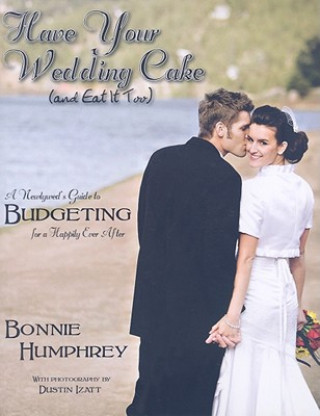 Kniha Have Your Wedding Cake and Eat It Too: A Newlywed's Guide to Budgeting for a Happily Ever After Bonnie Humphrey