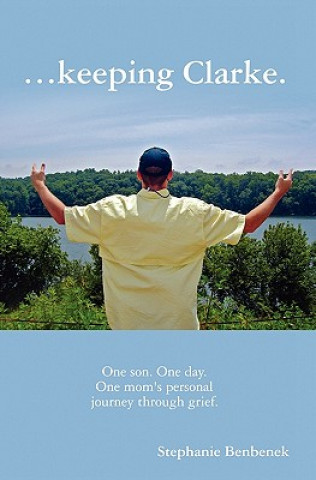 Könyv ...Keeping Clarke. One Son. One Day. One Mom's Personal Journey Through Grief. Stephanie Benbenek