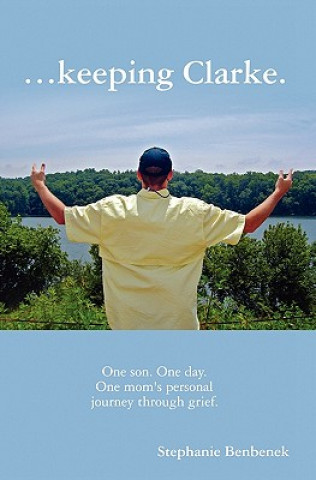 Βιβλίο ...Keeping Clarke. One Son. One Day. One Mom's Personal Journey Through Grief. Stephanie Benbenek