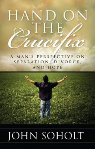 Книга Hand on the Crucifix: A Man's Perspective on Separation, Divorce, and Hope John Soholt