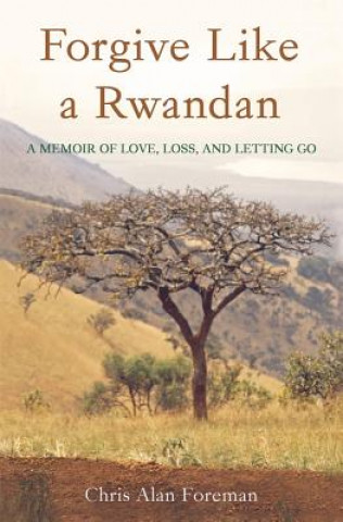 Könyv Forgive Like a Rwandan: A Memoir of Love, Loss, and Letting Go Chris Alan Foreman