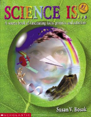 Kniha Science Is...: A Source Book of Fascinating Facts, Projects and Activities Susan V. Bosak