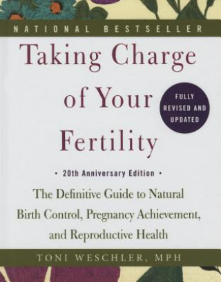 Book Taking Charge of Your Fertility: The Definitive Guide to Natural Birth Control, Pregnancy Achievement, and Reproductive Health; 20th Anniversary Editi Toni Weschler