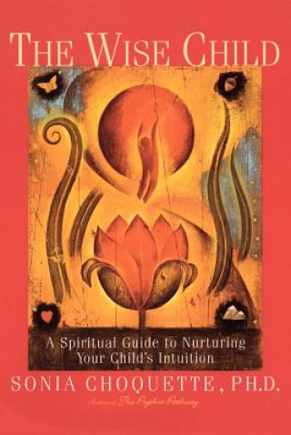 Kniha The Wise Child: A Spiritual Guide to Nurturing Your Child's Intuition Sonia Choquette