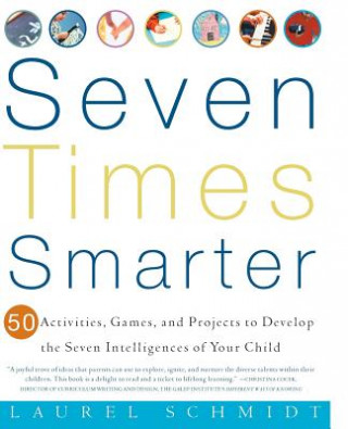 Carte Seven Times Smarter: 50 Activities, Games, and Projects to Develop the Seven Intelligences of Your Child Laurel J. Schmidt