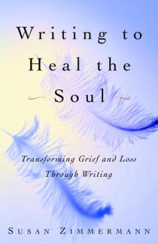 Knjiga Writing to Heal the Soul: Transforming Grief and Loss Through Writing Susan Zimmermann